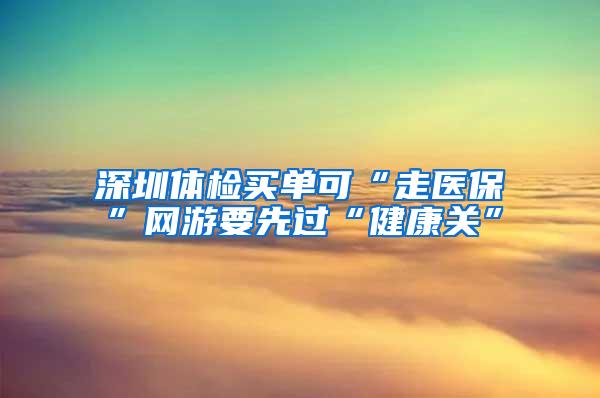 深圳体检买单可“走医保”网游要先过“健康关”