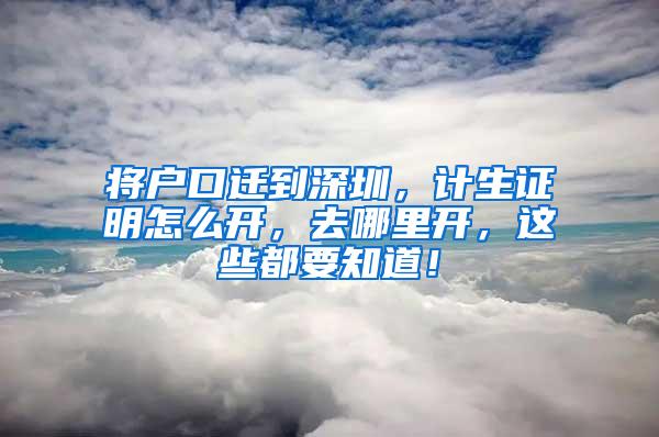 将户口迁到深圳，计生证明怎么开，去哪里开，这些都要知道！