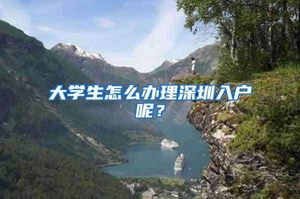 大学生怎么办理深圳入户呢？