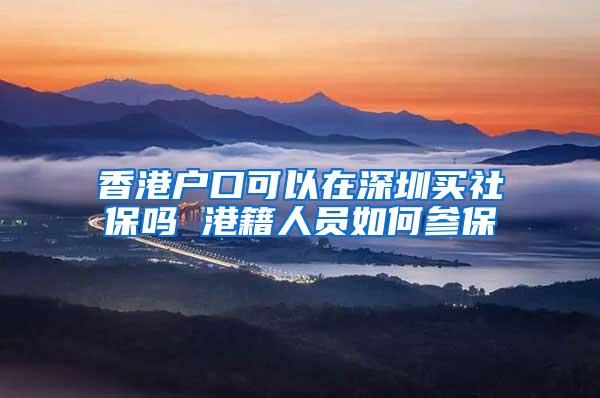 香港户口可以在深圳买社保吗 港籍人员如何参保