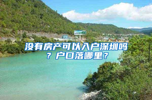 没有房产可以入户深圳吗？户口落哪里？