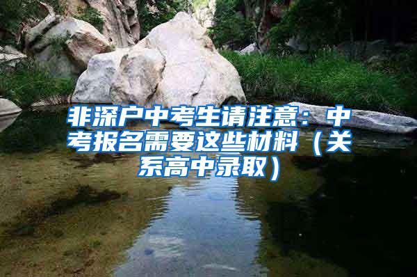 非深户中考生请注意：中考报名需要这些材料（关系高中录取）