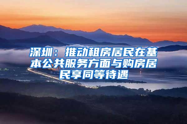 深圳：推动租房居民在基本公共服务方面与购房居民享同等待遇