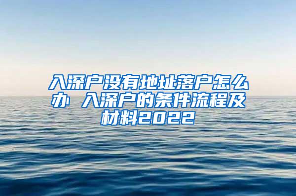 入深户没有地址落户怎么办 入深户的条件流程及材料2022