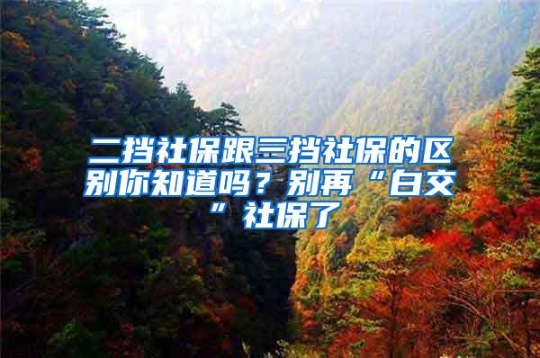 二挡社保跟三挡社保的区别你知道吗？别再“白交”社保了