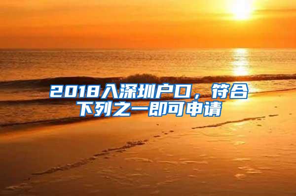 2018入深圳户口，符合下列之一即可申请