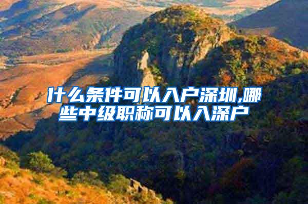 什么条件可以入户深圳,哪些中级职称可以入深户