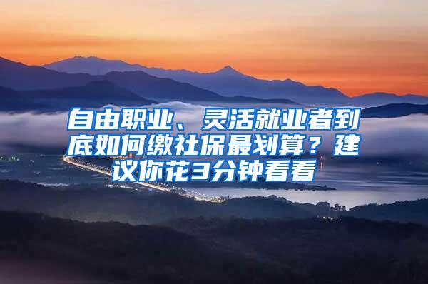 自由职业、灵活就业者到底如何缴社保最划算？建议你花3分钟看看