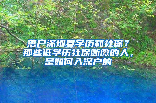 落户深圳要学历和社保？那些低学历社保断缴的人，是如何入深户的