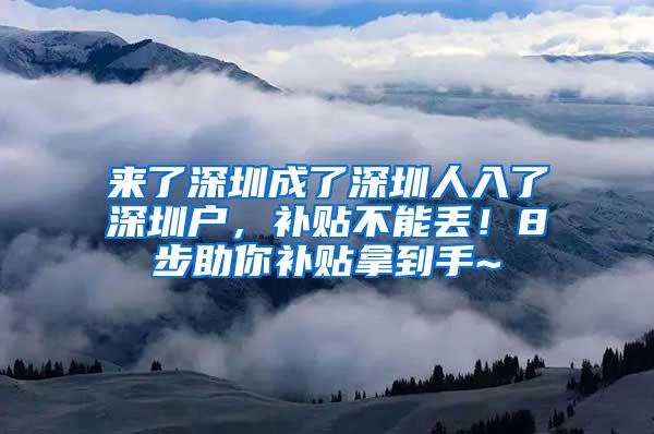 来了深圳成了深圳人入了深圳户，补贴不能丢！8步助你补贴拿到手~