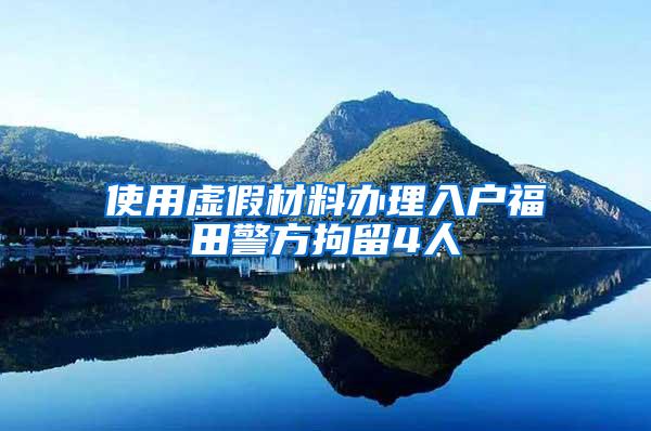 使用虚假材料办理入户福田警方拘留4人