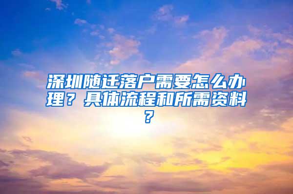 深圳随迁落户需要怎么办理？具体流程和所需资料？