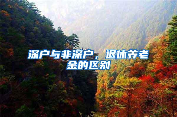深户与非深户，退休养老金的区别
