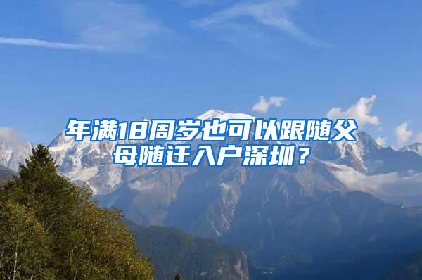 年满18周岁也可以跟随父母随迁入户深圳？