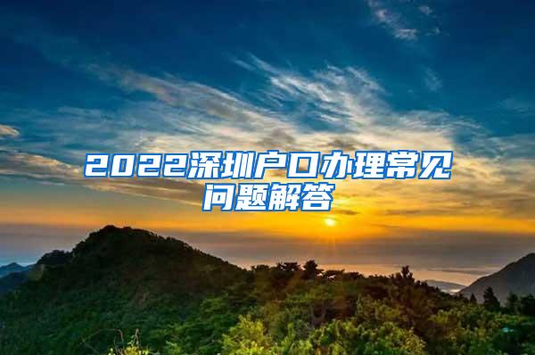 2022深圳户口办理常见问题解答