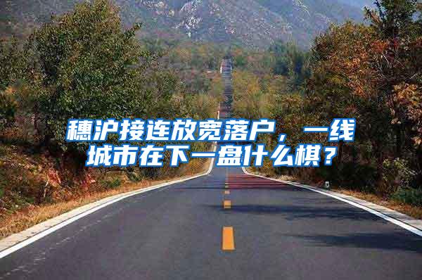 穗沪接连放宽落户，一线城市在下一盘什么棋？