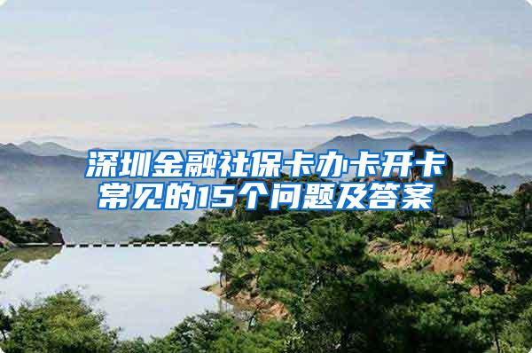 深圳金融社保卡办卡开卡常见的15个问题及答案