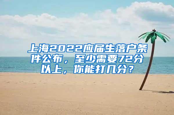 上海2022应届生落户条件公布，至少需要72分以上，你能打几分？