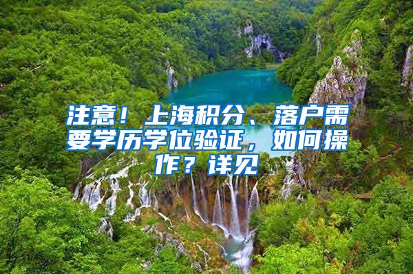 注意！上海积分、落户需要学历学位验证，如何操作？详见→