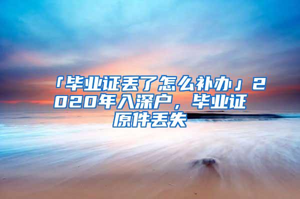 「毕业证丢了怎么补办」2020年入深户，毕业证原件丢失