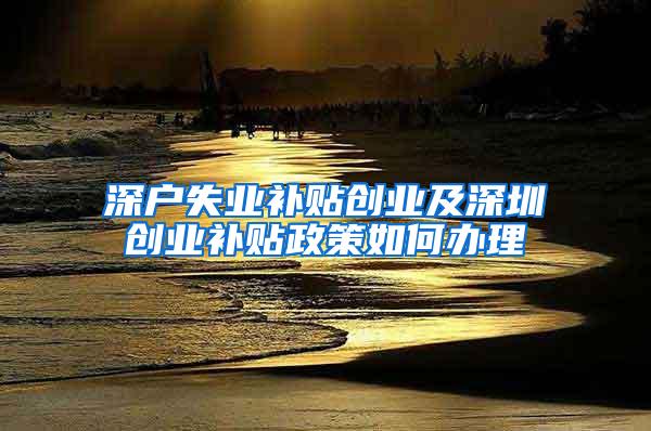 深户失业补贴创业及深圳创业补贴政策如何办理