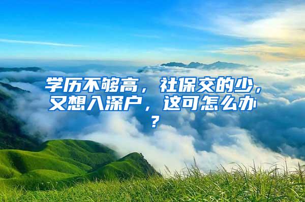 学历不够高，社保交的少，又想入深户，这可怎么办？