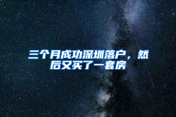 三个月成功深圳落户，然后又买了一套房