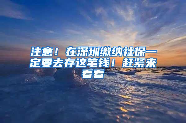注意！在深圳缴纳社保一定要去存这笔钱！赶紧来看看
