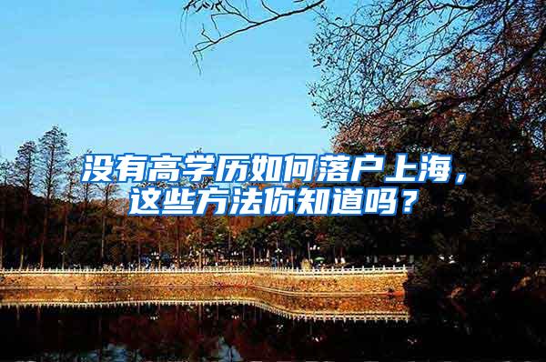 没有高学历如何落户上海，这些方法你知道吗？