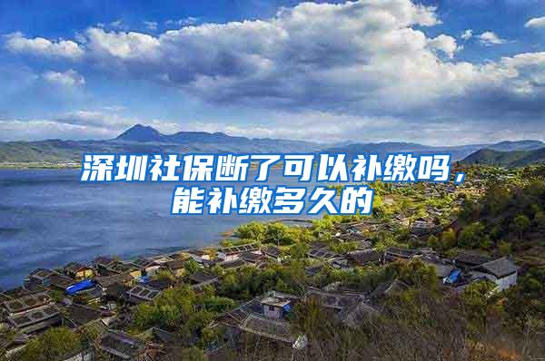 深圳社保断了可以补缴吗，能补缴多久的