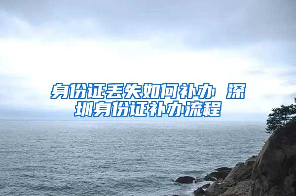 身份证丢失如何补办 深圳身份证补办流程