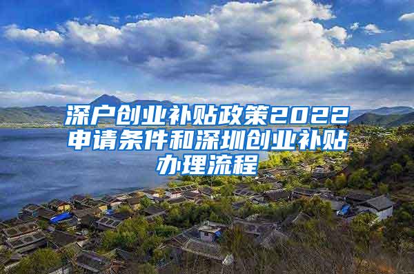 深户创业补贴政策2022申请条件和深圳创业补贴办理流程