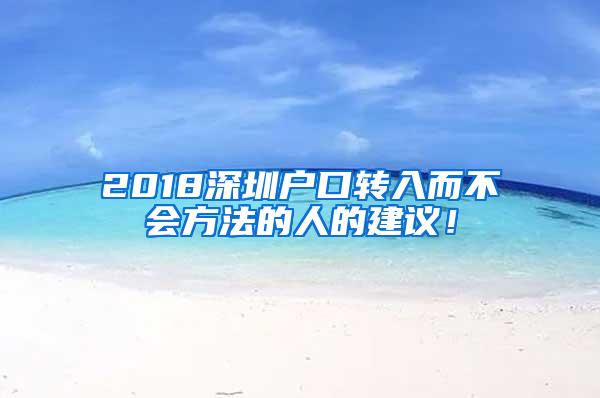 2018深圳户口转入而不会方法的人的建议！