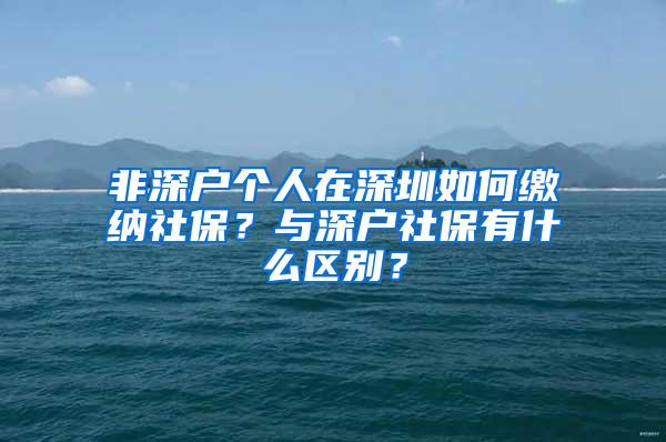 非深户个人在深圳如何缴纳社保？与深户社保有什么区别？