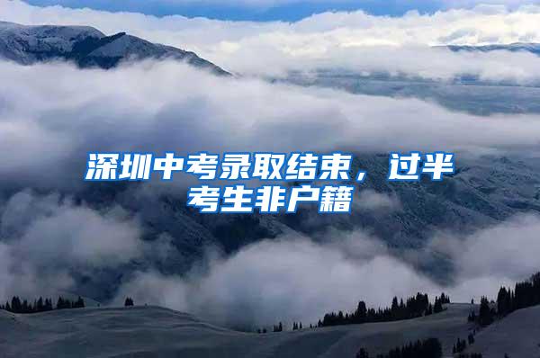 深圳中考录取结束，过半考生非户籍