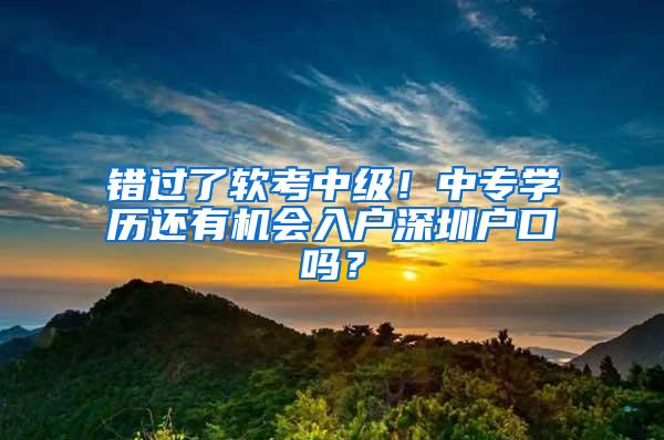 错过了软考中级！中专学历还有机会入户深圳户口吗？