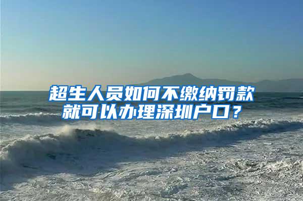 超生人员如何不缴纳罚款就可以办理深圳户口？