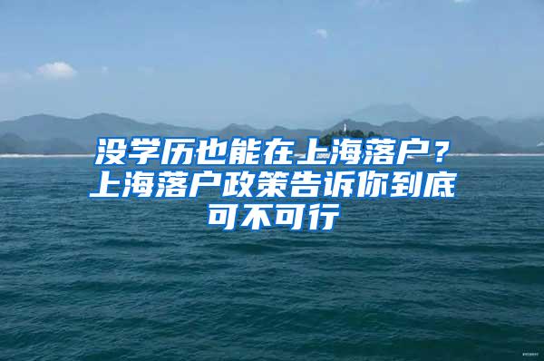 没学历也能在上海落户？上海落户政策告诉你到底可不可行