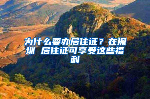 为什么要办居住证？在深圳 居住证可享受这些福利
