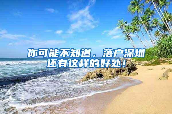 你可能不知道，落户深圳还有这样的好处！