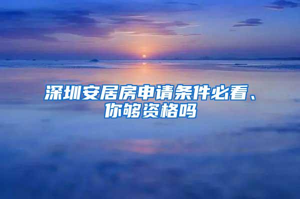 深圳安居房申请条件必看、你够资格吗