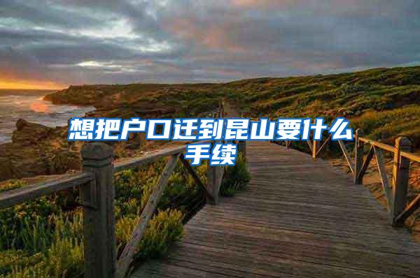 想把户口迁到昆山要什么手续