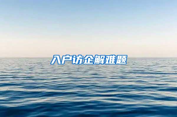 入户访企解难题