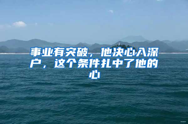 事业有突破，他决心入深户，这个条件扎中了他的心