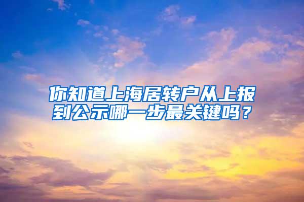 你知道上海居转户从上报到公示哪一步最关键吗？