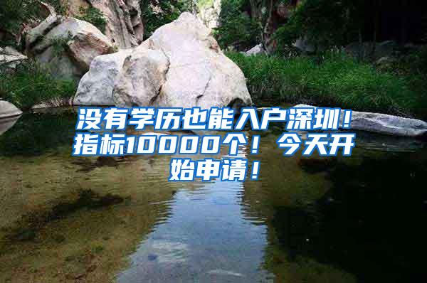 没有学历也能入户深圳！指标10000个！今天开始申请！