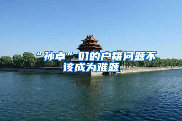 “孙卓”们的户籍问题不该成为难题
