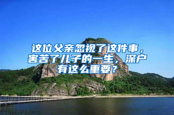 这位父亲忽视了这件事，害苦了儿子的一生，深户有这么重要？