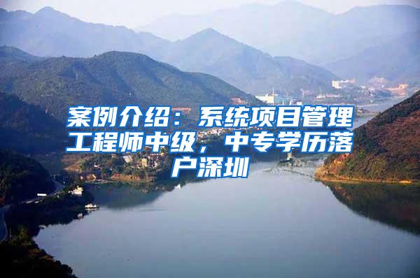 案例介绍：系统项目管理工程师中级，中专学历落户深圳