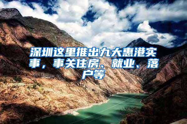 深圳这里推出九大惠港实事，事关住房、就业、落户等